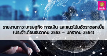 ภาวะเศรษฐกิจ การเงิน และแนวโน้มอัตราดอกเบี้ย (ประจำเดือนธันวาคม 2563 - มกราคม 2564)