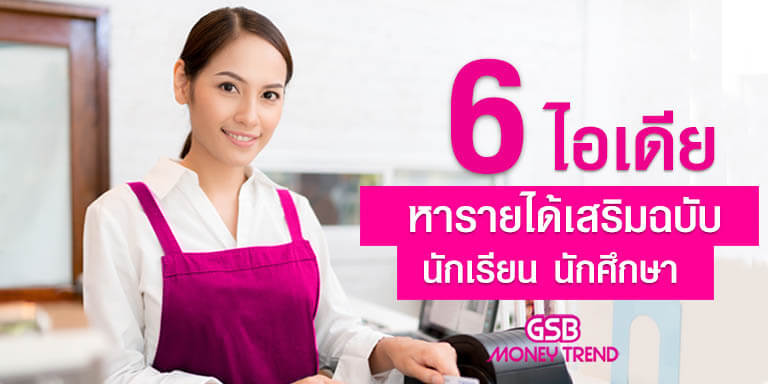 6 ไอเดียเก๋ ๆ หารายได้เสริมฉบับนักเรียน นักศึกษา – Government Savings Bank